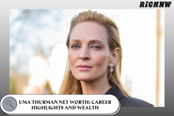 Uma Thurman Net Worth_ Career Highlights and Wealth