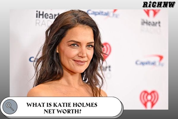 What is Katie Holmes Net Worth